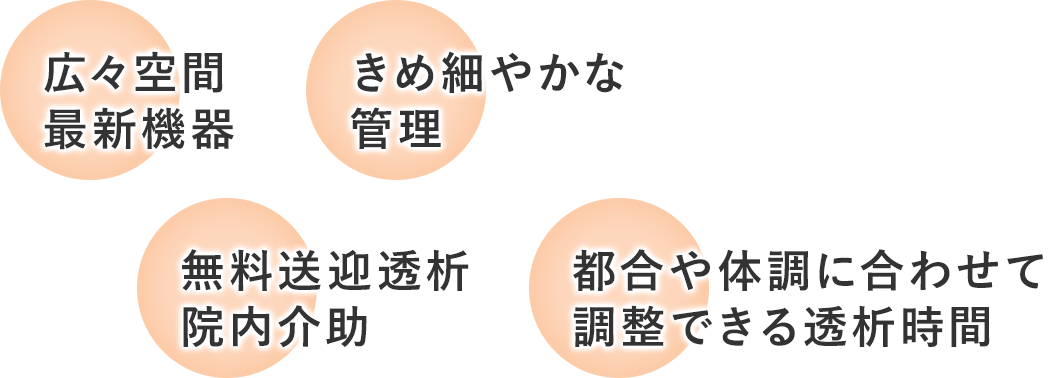 広々空間最新機器 きめ細やかな管理 無料送迎透析院内介助 都合や体調に合わせて調整できる透析時間